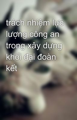 trách nhiệm lực lượng công an trong xây dựng khối đại đoàn kết