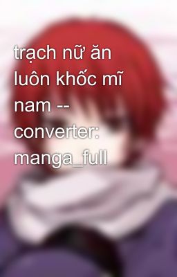 trạch nữ ăn luôn khốc mĩ nam -- converter: manga_full