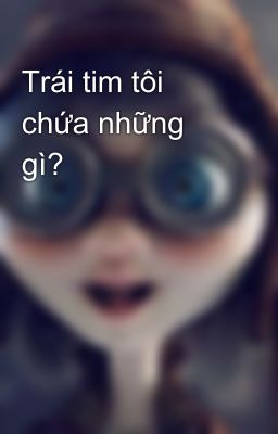 Trái tim tôi chứa những gì?