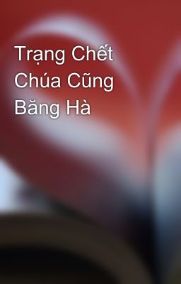 Trạng Chết Chúa Cũng Băng Hà