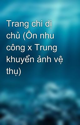 Trang chi dị chủ (Ôn nhu công x Trung khuyển ảnh vệ thụ)