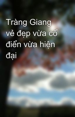 Tràng Giang vẻ đẹp vừa cổ điển vừa hiện đại