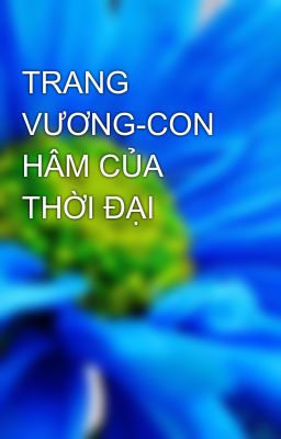 TRANG VƯƠNG-CON HÂM CỦA THỜI ĐẠI