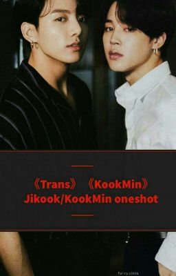 《Trans》《KookMin》  Tổng hợp oneshot