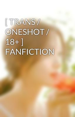 [ TRANS / ONESHOT / 18+ ]  FANFICTION 