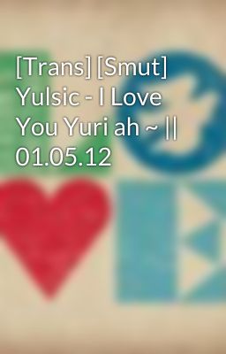 [Trans] [Smut] Yulsic - I Love You Yuri ah ~ || 01.05.12