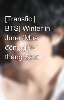 [Transfic | BTS] Winter in June (Mùa đông giữa tháng Sáu) 