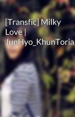 [Transfic] Milky Love | JunHyo_KhunToria