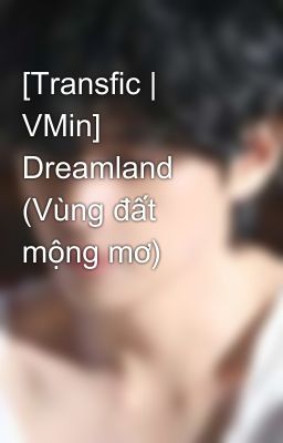 [Transfic | VMin] Dreamland (Vùng đất mộng mơ) 