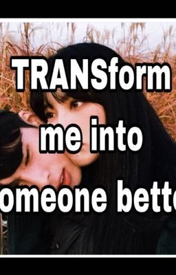 TRANSform me into someone better