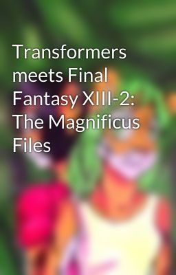 Transformers meets Final Fantasy XIII-2: The Magnificus Files