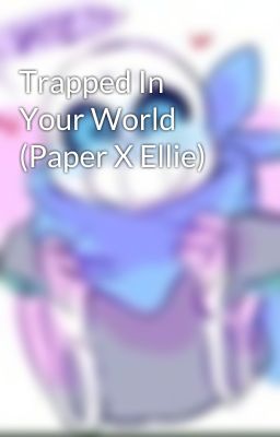 Trapped In Your World (Paper X Ellie)