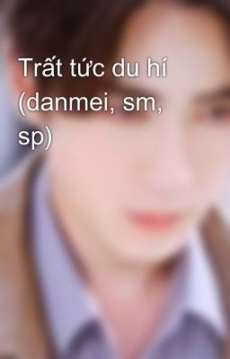 Trất tức du hí (danmei, sm, sp)