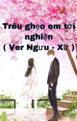 TRÊU GHẸO EM TỚI NGHIỆN ( Ver Ngưu / Xử )