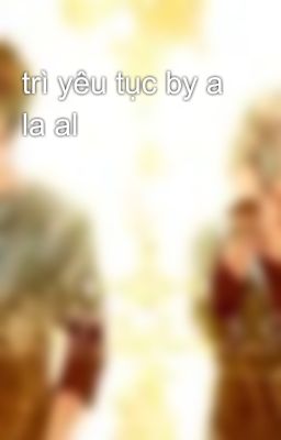 trì yêu tục by a la al