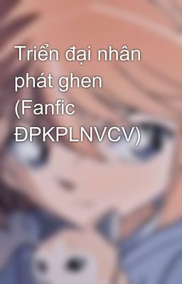 Triển đại nhân phát ghen (Fanfic ĐPKPLNVCV)