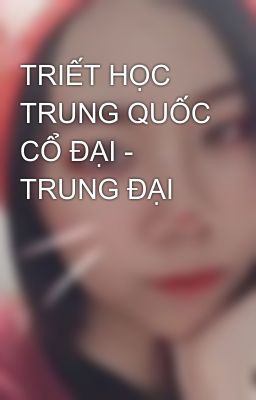 TRIẾT HỌC TRUNG QUỐC CỔ ĐẠI - TRUNG ĐẠI