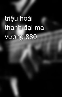 triệu hoài thanh đại ma vương 880