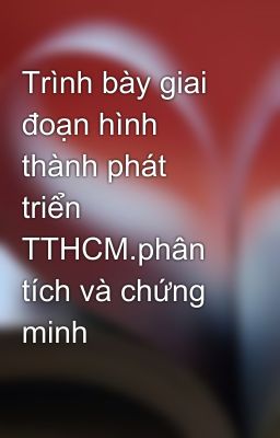 Trình bày giai đoạn hình thành phát triển TTHCM.phân tích và chứng minh