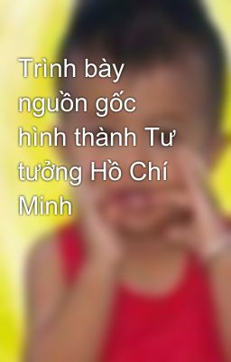 Trình bày nguồn gốc hình thành Tư tưởng Hồ Chí Minh