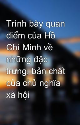 Trình bày quan điểm của Hồ Chí Minh về những đặc trưng, bản chất của chủ nghĩa xã hội