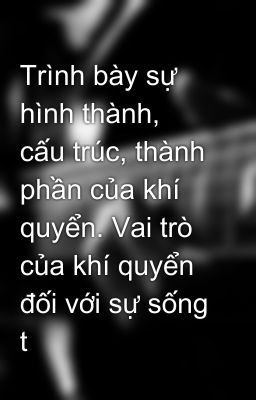 Trình bày sự hình thành, cấu trúc, thành phần của khí quyển. Vai trò của khí quyển đối với sự sống t