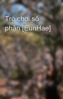 Trò chơi số phận [EunHae]