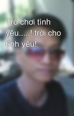 Trò chơi tình yêu.....! trời cho tình yêu!