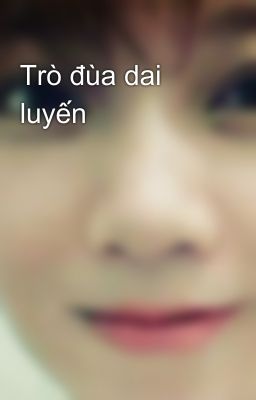 Trò đùa dai luyến