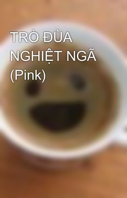 TRÒ ĐÙA NGHIỆT NGÃ (Pink)