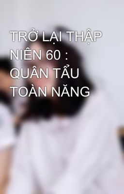 TRỞ LẠI THẬP NIÊN 60 : QUÂN TẨU TOÀN NĂNG