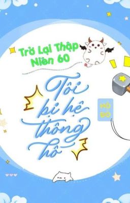 TRỞ LẠI THẬP NIÊN 60: TÔI BỊ HỆ THỐNG HỐ