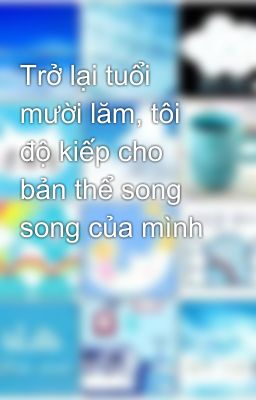 Trở lại tuổi mười lăm, tôi độ kiếp cho bản thể song song của mình