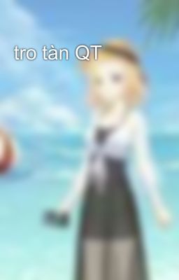 tro tàn QT