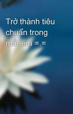 Trở thành tiêu chuẩn trong mắt em =.=