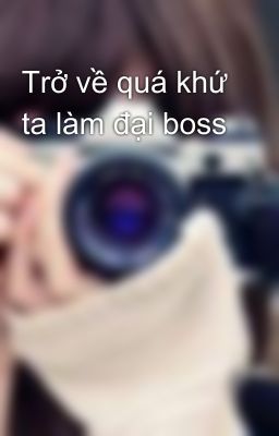 Trở về quá khứ ta làm đại boss