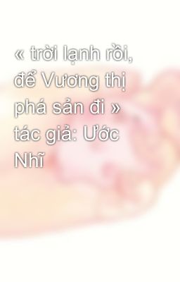 « trời lạnh rồi, để Vương thị phá sản đi » tác giả: Ước Nhĩ