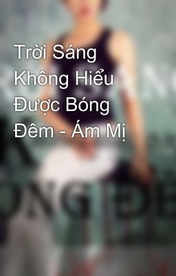 Trời Sáng Không Hiểu Được Bóng Đêm - Ám Mị