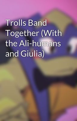 Trolls Band Together (With the Ali-humans and Giulia)