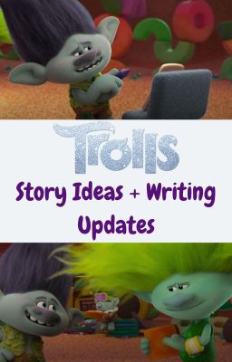 Trolls Story Ideas + Writing Updates