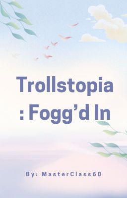 Trollstopia: Fogg'd In