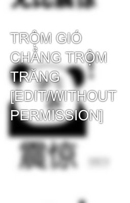 TRỘM GIÓ CHẲNG TRỘM TRĂNG [EDIT/WITHOUT PERMISSION]