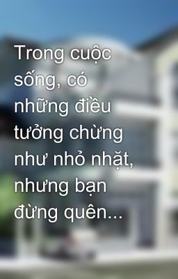 Trong cuộc sống, có những điều tưởng chừng như nhỏ nhặt, nhưng bạn đừng quên...