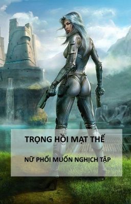 Trọng hồi mạt thế: Nữ phối muốn nghịch tập