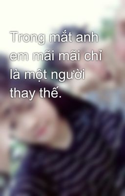 Trong mắt anh em mãi mãi chỉ là một người thay thế.