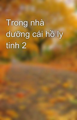 Trong nhà dưỡng cái hồ ly tinh 2