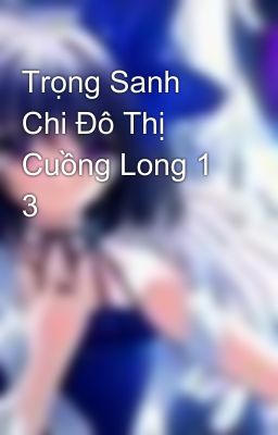 Trọng Sanh Chi Đô Thị Cuồng Long 1 3