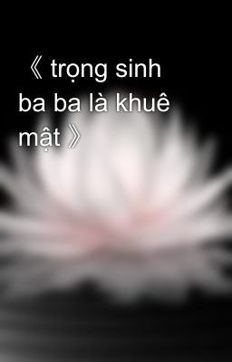 《 trọng sinh ba ba là khuê mật 》