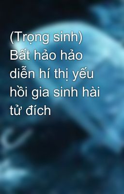 (Trọng sinh) Bất hảo hảo diễn hí thị yếu hồi gia sinh hài tử đích