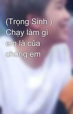 (Trọng Sinh ) Chạy làm gì em là của chúng em 